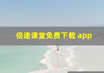 倍速课堂免费下载 app